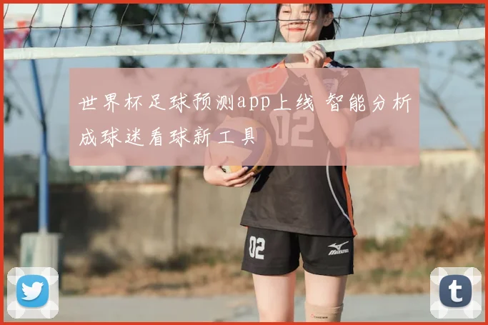 世界杯足球预测app上线 智能分析成球迷看球新工具