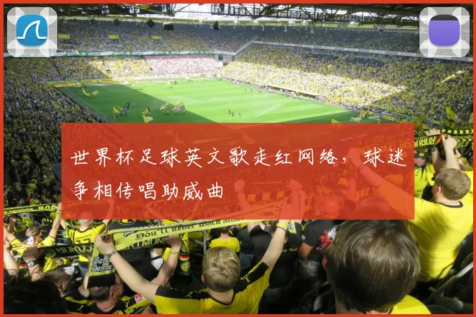 世界杯足球英文歌走红网络,球迷争相传唱助威曲