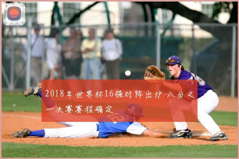 2018年世界杯16强对阵出炉 八分之一决赛赛程确定