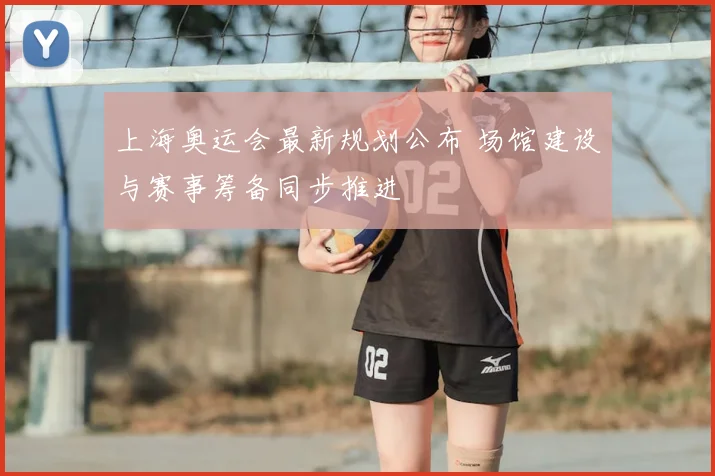上海奥运会最新规划公布 场馆建设与赛事筹备同步推进