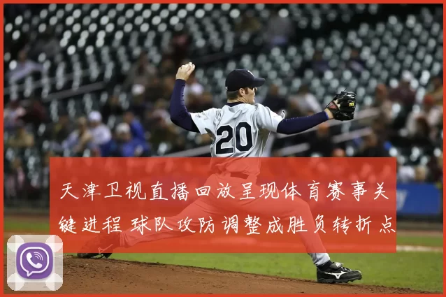 天津卫视直播回放呈现体育赛事关键进程 球队攻防调整成胜负转折点