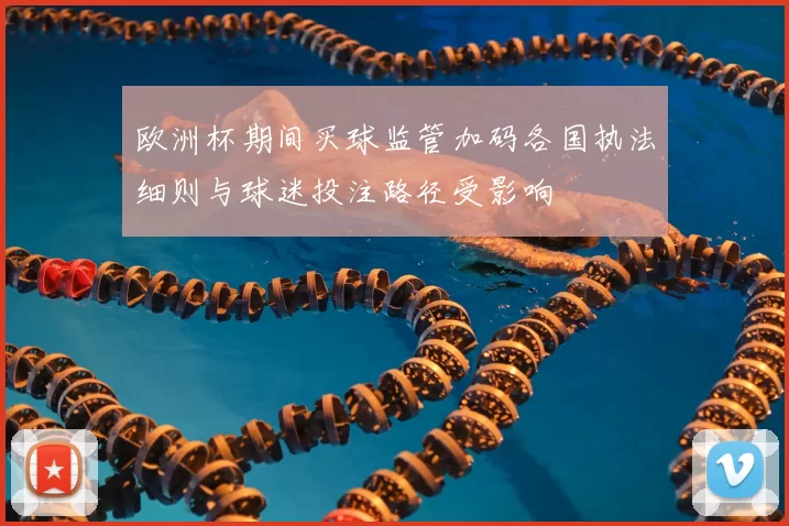 欧洲杯期间买球监管加码各国执法细则与球迷投注路径受影响