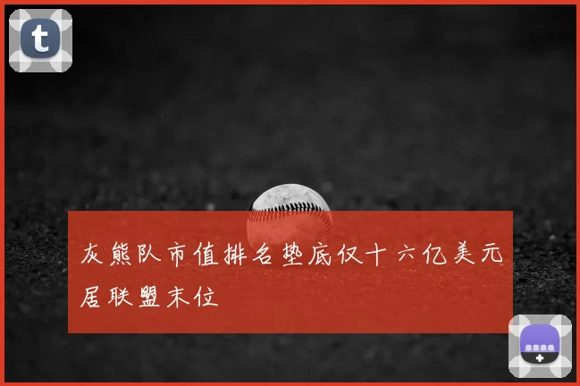 灰熊队市值排名垫底仅十六亿美元居联盟末位