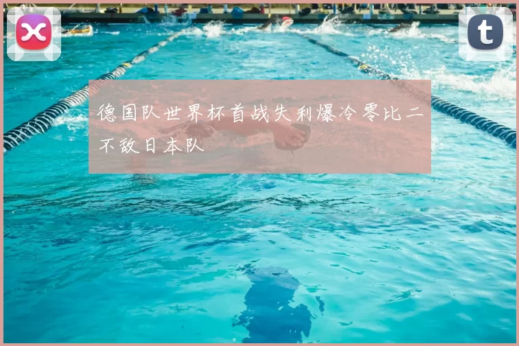 德国队世界杯首战失利爆冷零比二不敌日本队