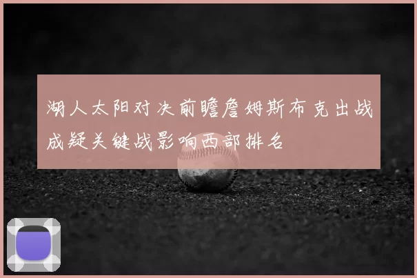 湖人太阳对决前瞻詹姆斯布克出战成疑关键战影响西部排名