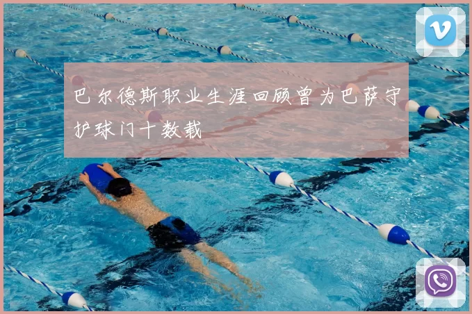 巴尔德斯职业生涯回顾曾为巴萨守护球门十数载