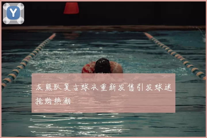 灰熊队复古球衣重新发售引发球迷抢购热潮