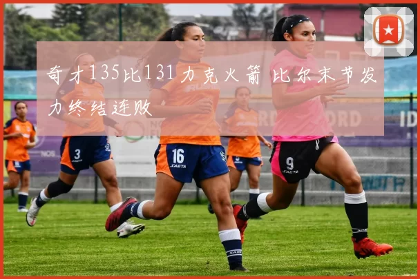 奇才135比131力克火箭 比尔末节发力终结连败