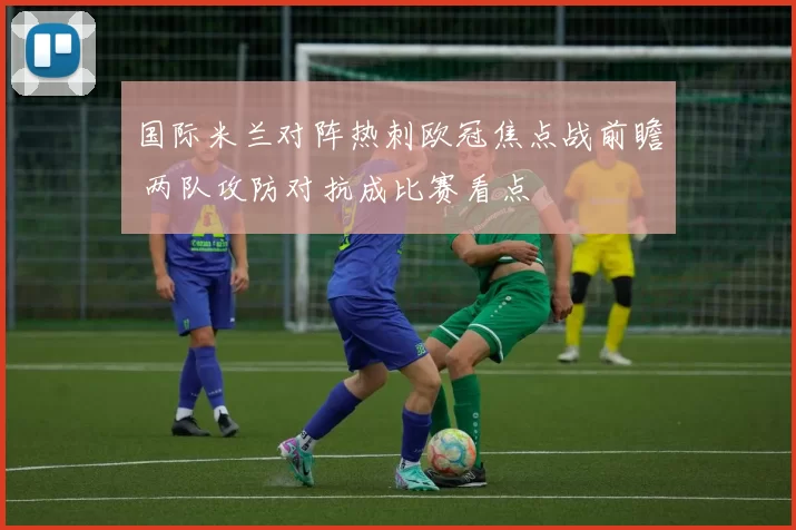 国际米兰对阵热刺欧冠焦点战前瞻 两队攻防对抗成比赛看点