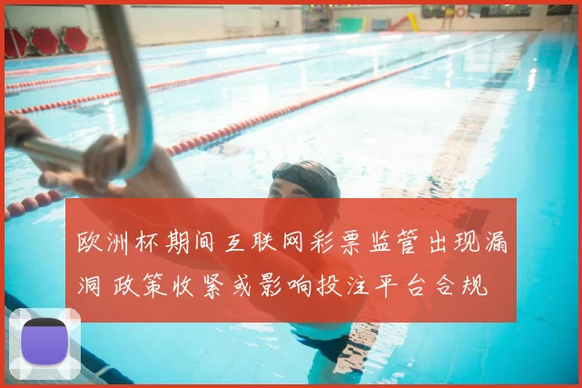 欧洲杯期间互联网彩票监管出现漏洞 政策收紧或影响投注平台合规