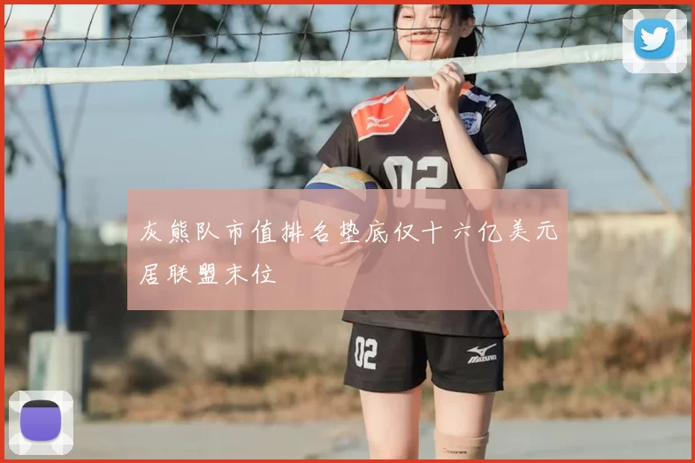 灰熊队市值排名垫底仅十六亿美元居联盟末位