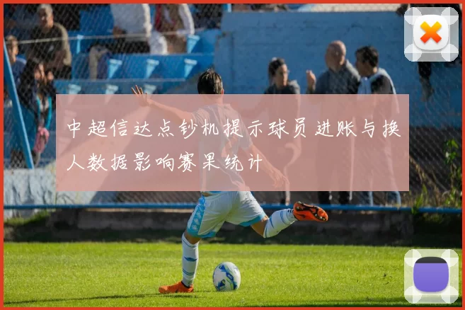 中超信达点钞机提示球员进账与换人数据影响赛果统计