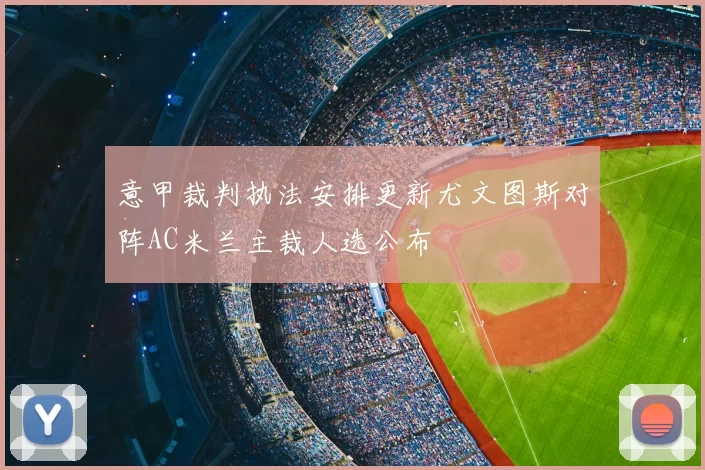 意甲裁判执法安排更新尤文图斯对阵AC米兰主裁人选公布