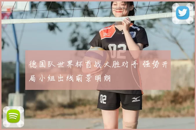 德国队世界杯首战大胜对手 强势开局小组出线前景明朗