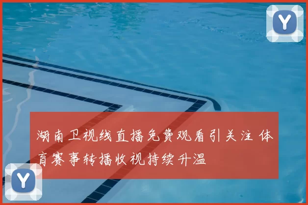 湖南卫视线直播免费观看引关注 体育赛事转播收视持续升温