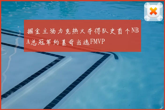 掘金主场力克热火夺得队史首个NBA总冠军约基奇当选FMVP