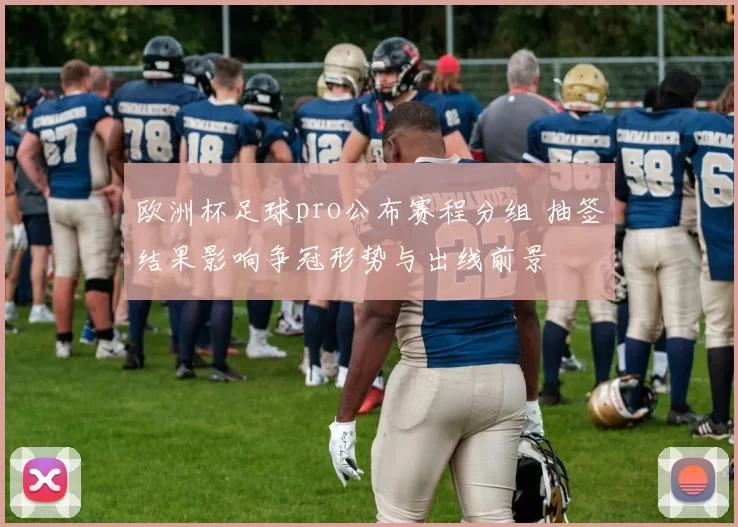 欧洲杯足球pro公布赛程分组 抽签结果影响争冠形势与出线前景