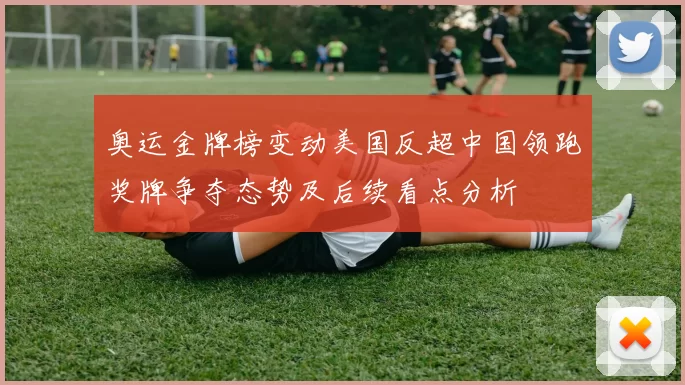 奥运金牌榜变动美国反超中国领跑奖牌争夺态势及后续看点分析