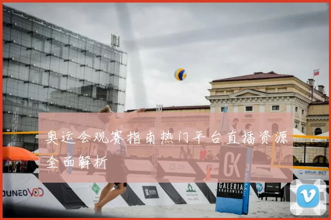 奥运会观赛指南热门平台直播资源全面解析