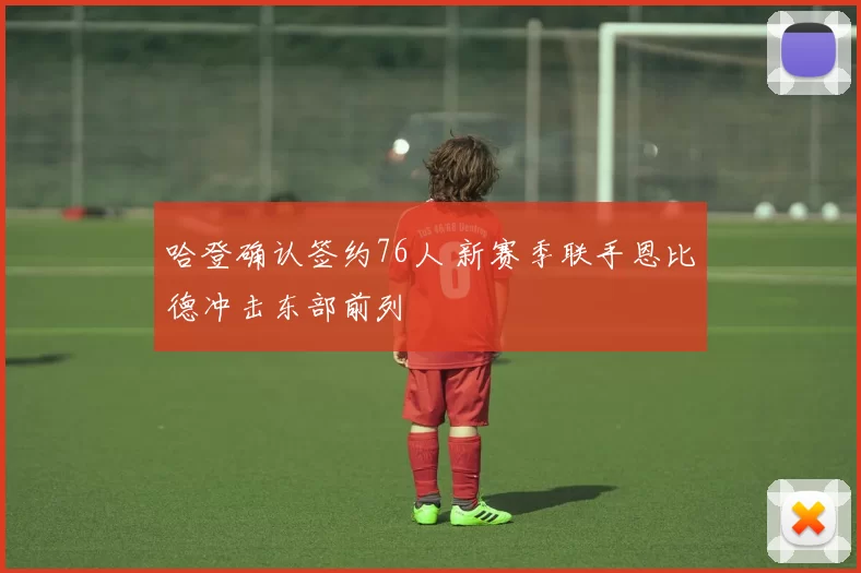 哈登确认签约76人 新赛季联手恩比德冲击东部前列