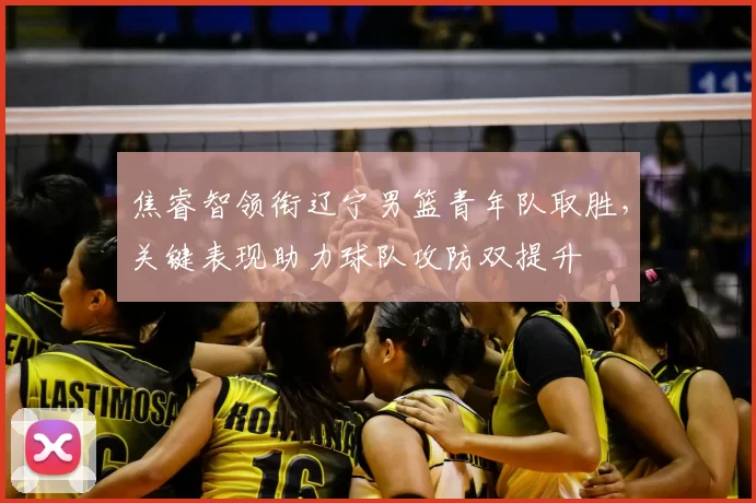 焦睿智领衔辽宁男篮青年队取胜,关键表现助力球队攻防双提升