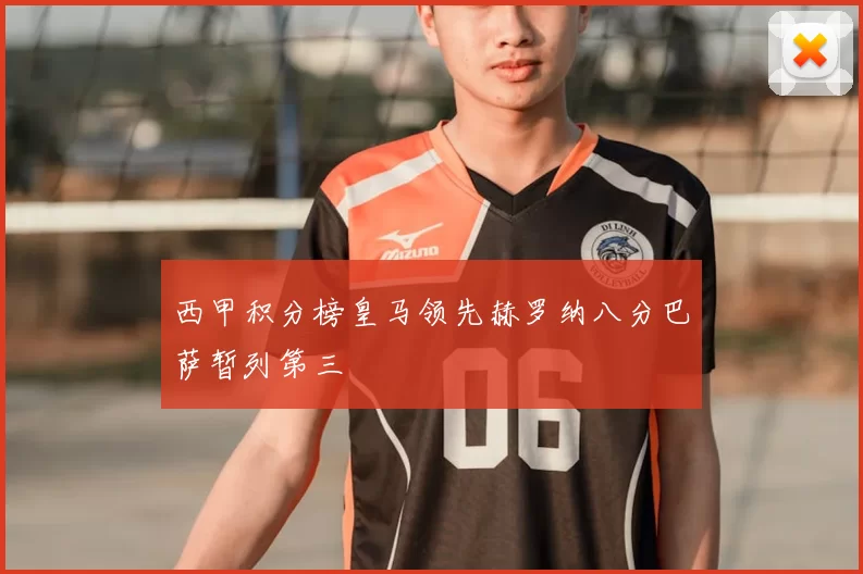 西甲积分榜皇马领先赫罗纳八分巴萨暂列第三