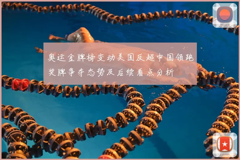 奥运金牌榜变动美国反超中国领跑奖牌争夺态势及后续看点分析
