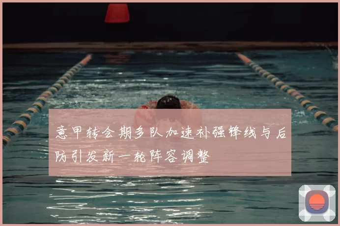 意甲转会期多队加速补强锋线与后防引发新一轮阵容调整