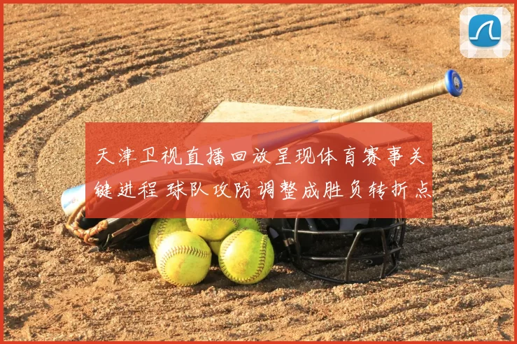 天津卫视直播回放呈现体育赛事关键进程 球队攻防调整成胜负转折点