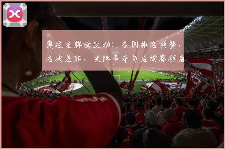 奥运金牌榜变动：各国排名调整、名次差距、奖牌争夺与后续赛程看点